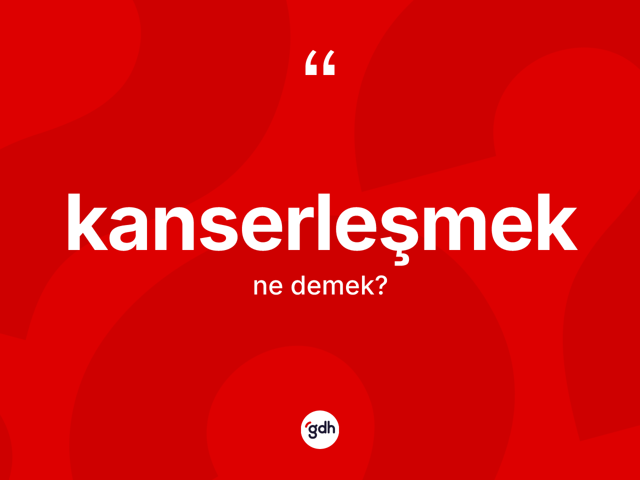 Kanserleşmek kelimesinin tanımı nedir? Kanserleşmeğin TDK'ya göre anlamı nedir?