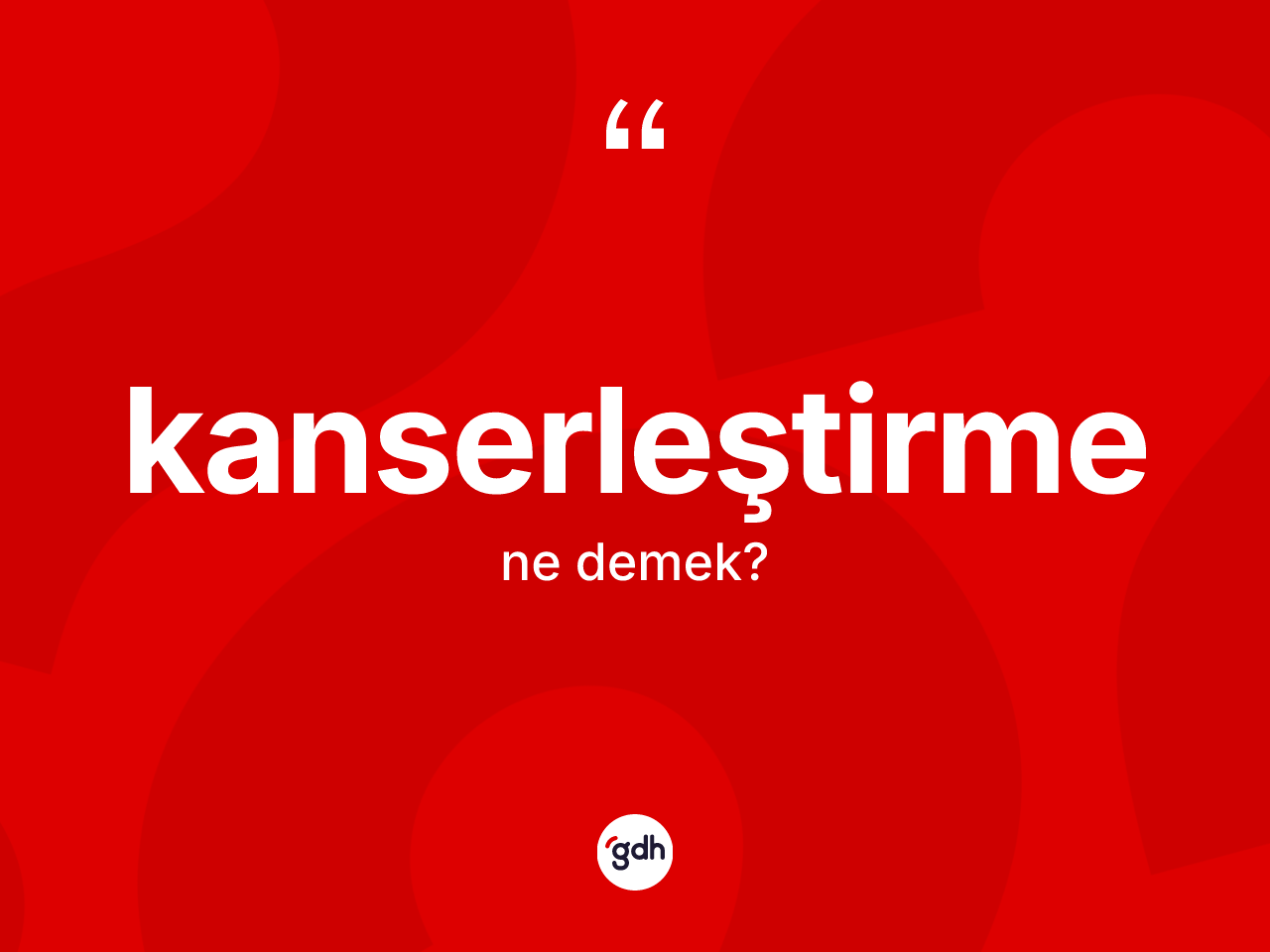 Kanserleştirme nedir? Kanserleştirmenin TDK'ya göre anlamı nedir?
