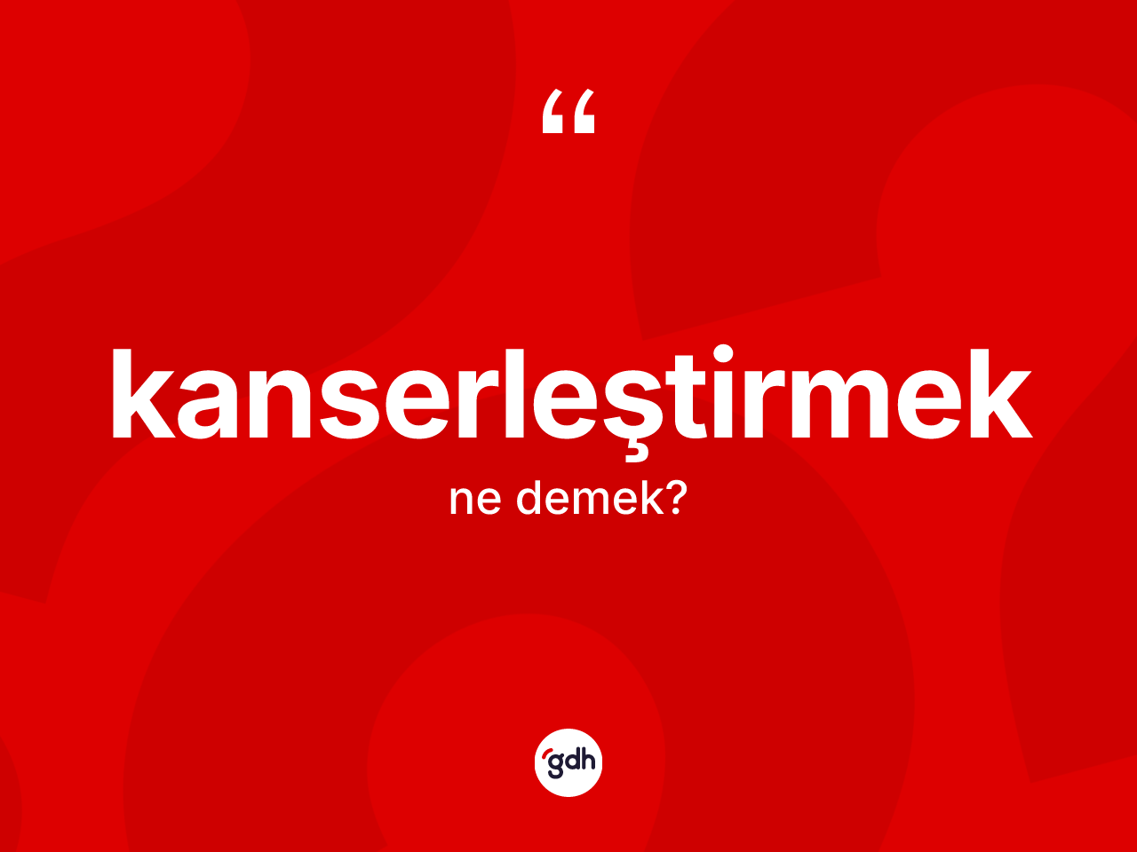 Kanserleştirmek kelimesinin tanımı nedir? Kanserleştirmek kelimesinin kaç farklı anlamı var?