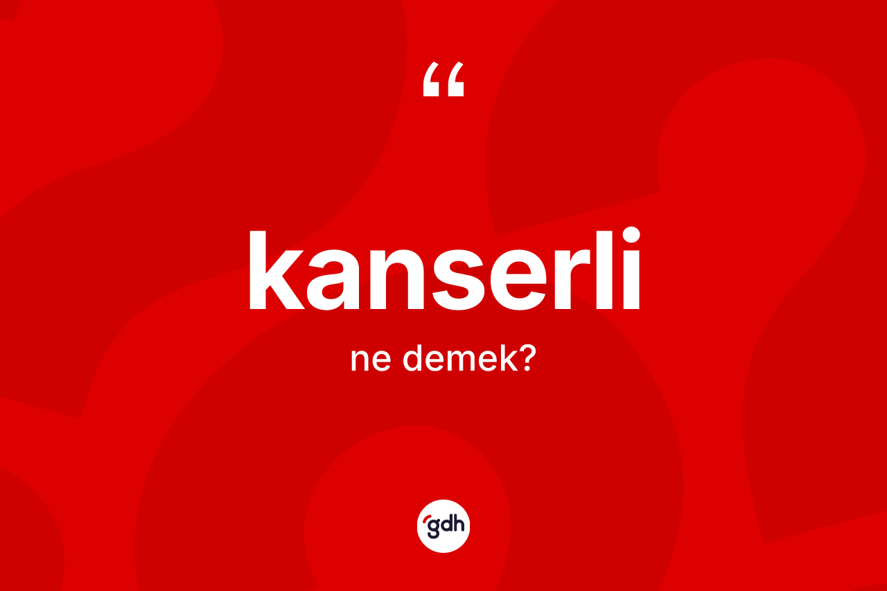 Kanserli ne demek? Kanserli kelimesinin TDK anlamı nedir?