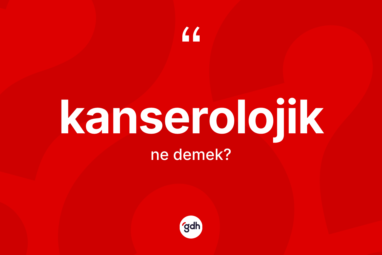 Kanserolojik kelimesi ne demek? Kanserolojik kelimesinin TDK'ya göre açıklaması nedir?