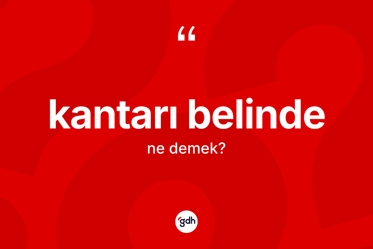 Kantarı belinde ne demek? Kantarı belinde kelimesinin özellikleri nelerdir?