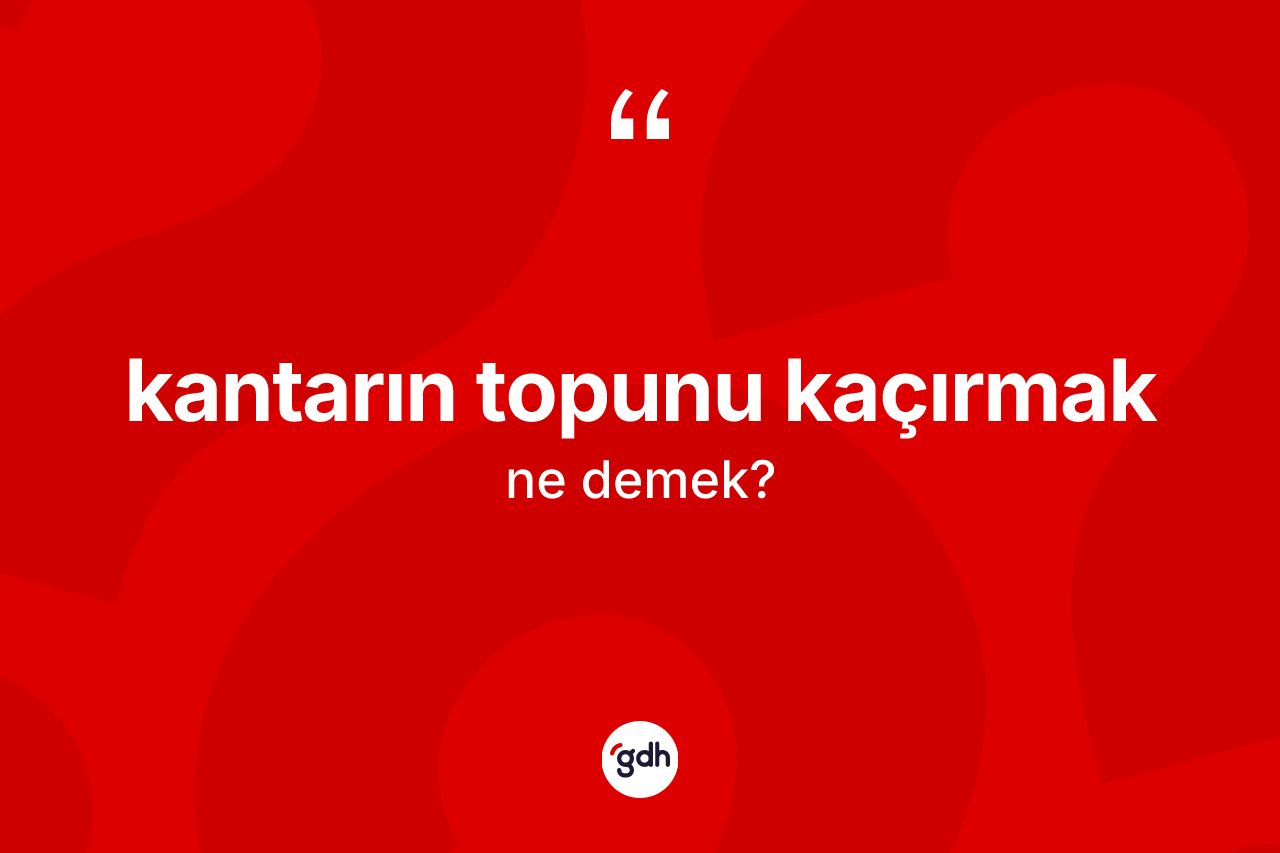 Kantarın topunu kaçırmak ifadesinin kısaca tanımı nedir? Kantarın topunu kaçırmak sözünün TDK anlamı nedir?