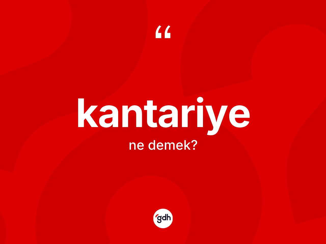 Kantariye kelimesi ne anlama gelir? Kantariyenin TDK'ya göre anlamı nedir?