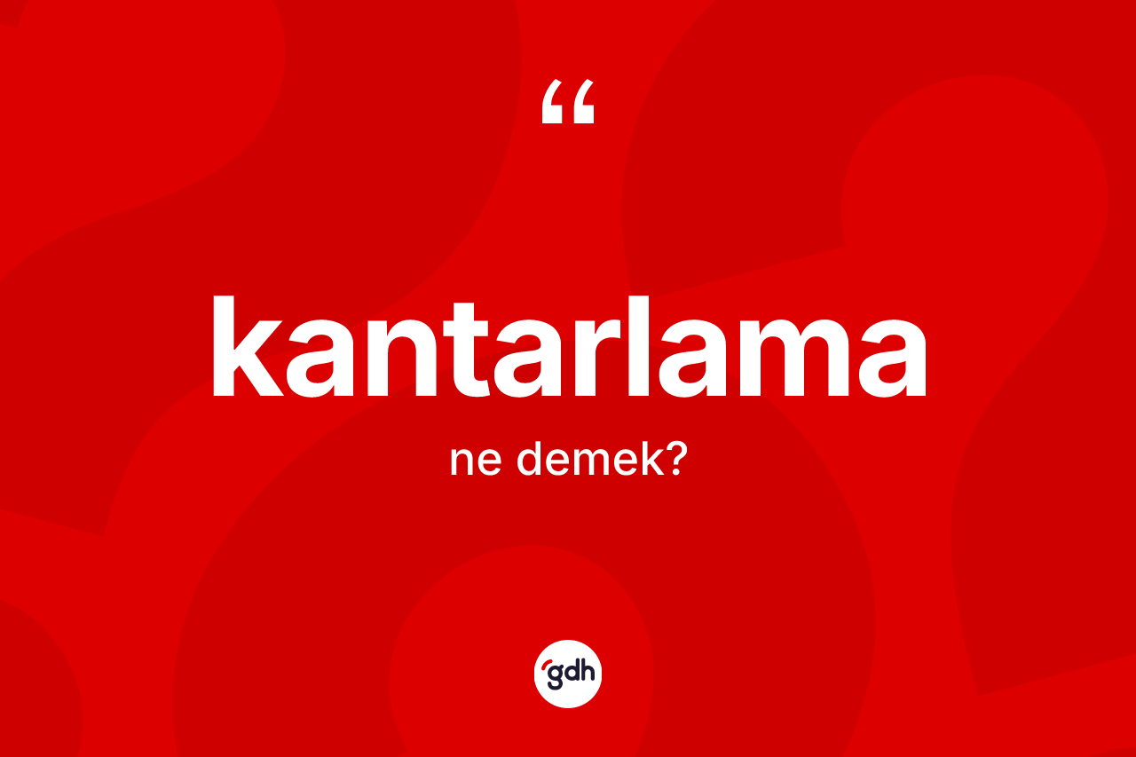 Kantarlama kelimesi ne anlama gelir? Kantarlama kelimesinin TDK'ya göre açıklaması nedir?
