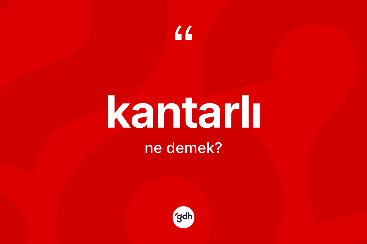 Kantarlı nedir? Kantarlının TDK'ya göre anlamı nedir?