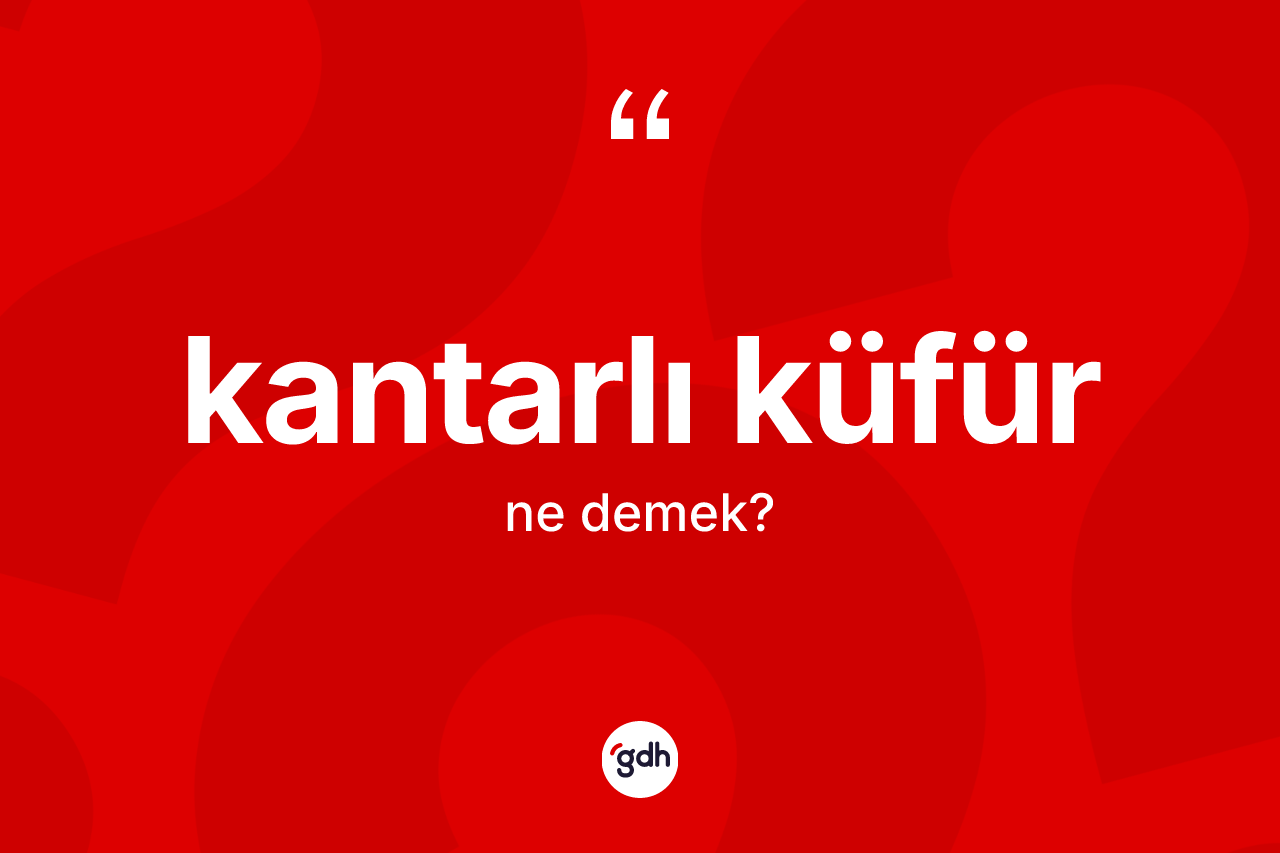 Kantarlı küfür kelimesinin sözlükteki tanımı nedir? Kantarlı küfürün kısaca tanımı nedir?