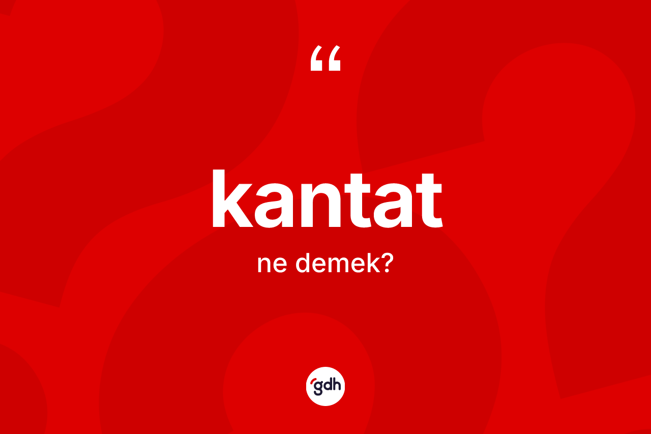 Kantat kelimesinin tanımı nedir? Kantatın halk arasındaki kullanımı nasıldır?