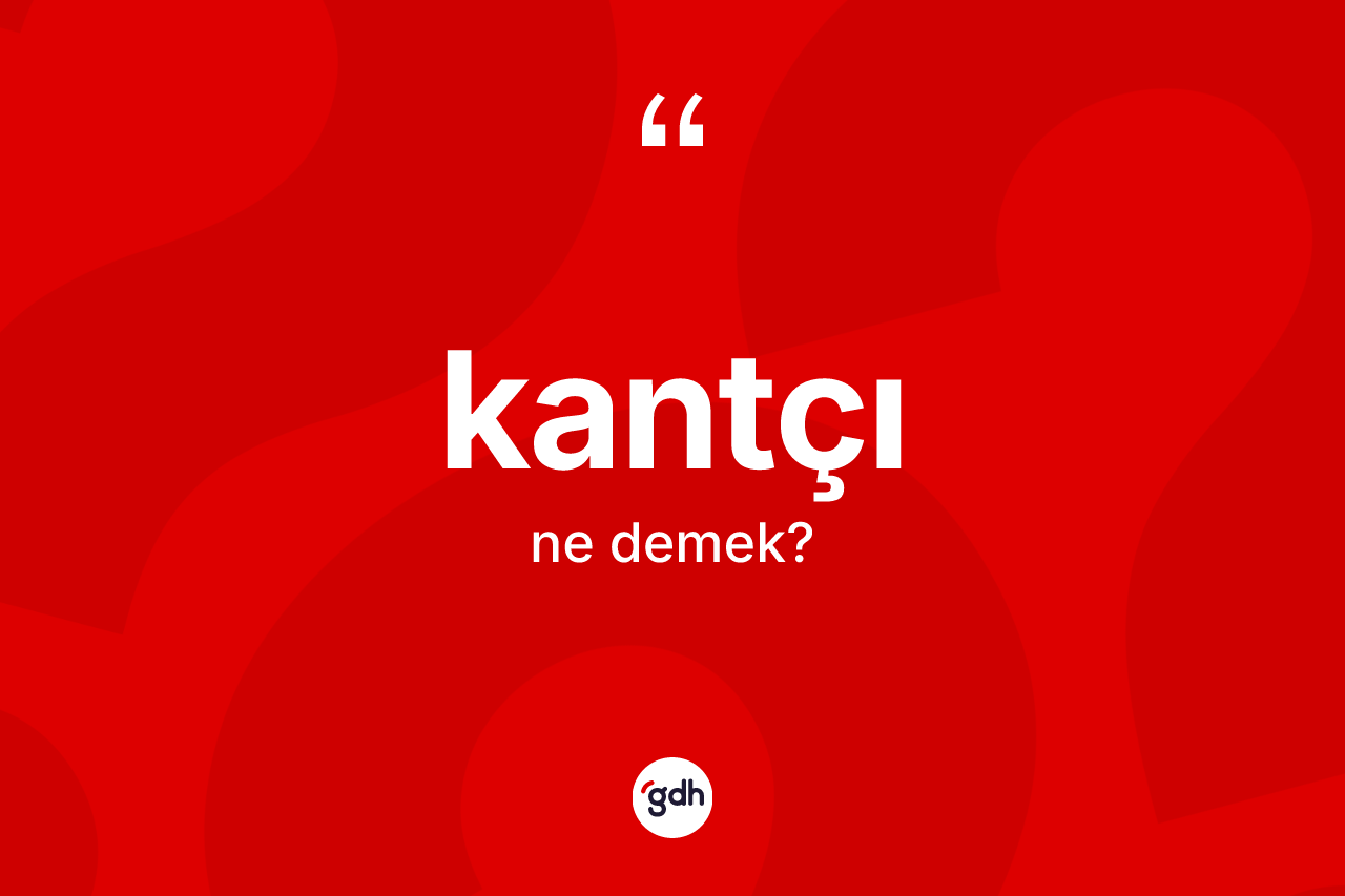 Kantçı kelimesinin anlamı nedir? Kantçı kelimesinin TDK'ya göre açıklaması nedir?