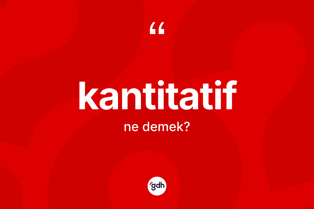 Kantitatif kelimesi nedir? Kantitatif kelimesinin TDK anlamı nedir?