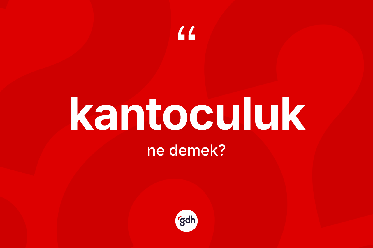 Kantoculuk kelimesinin tanımı nedir? Kantoculuk kelimesinin TDK'ya göre açıklaması nedir?