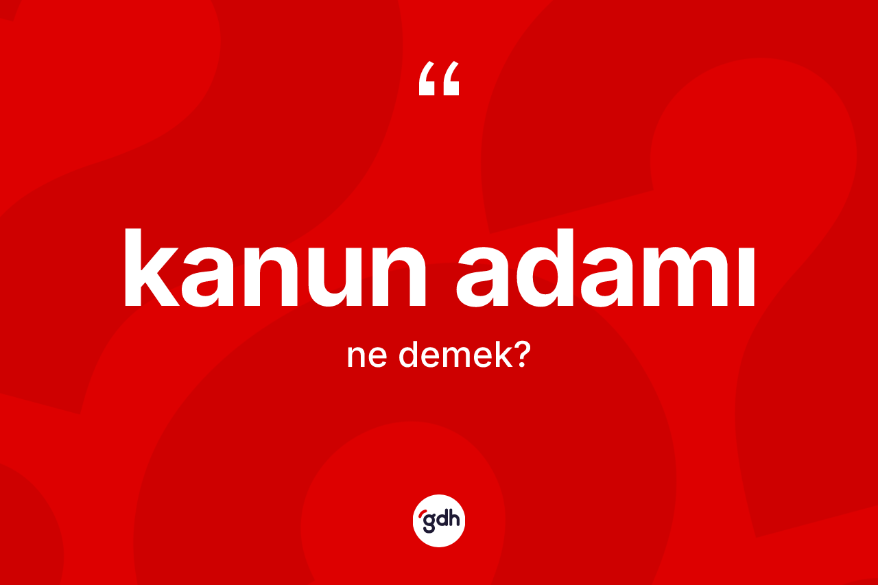 Kanun adamı kelimesi nedir? Kanun adamının TDK'ya göre anlamı nedir?