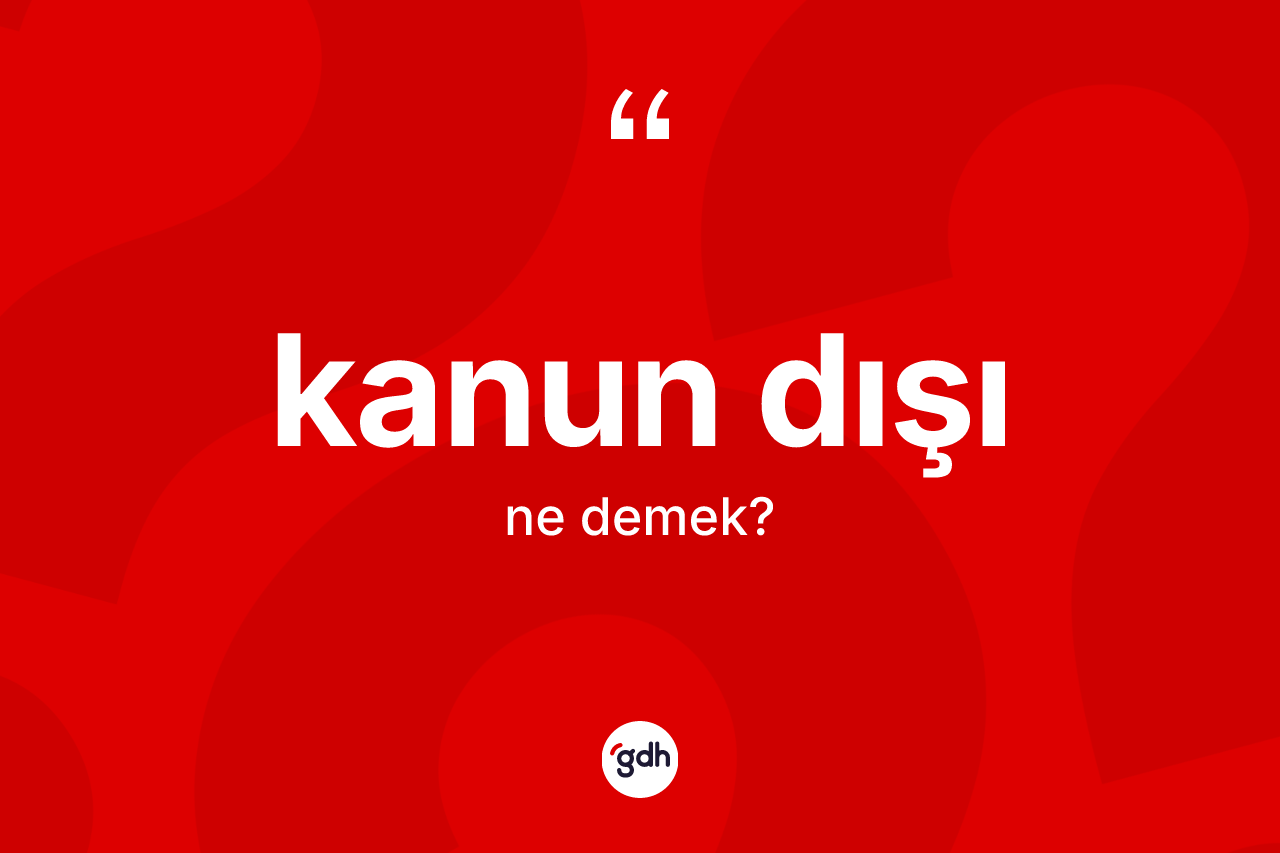 Kanun dışı kelimesinin tanımı nedir? Kanun dışı kelimesinin kaç farklı anlamı var?
