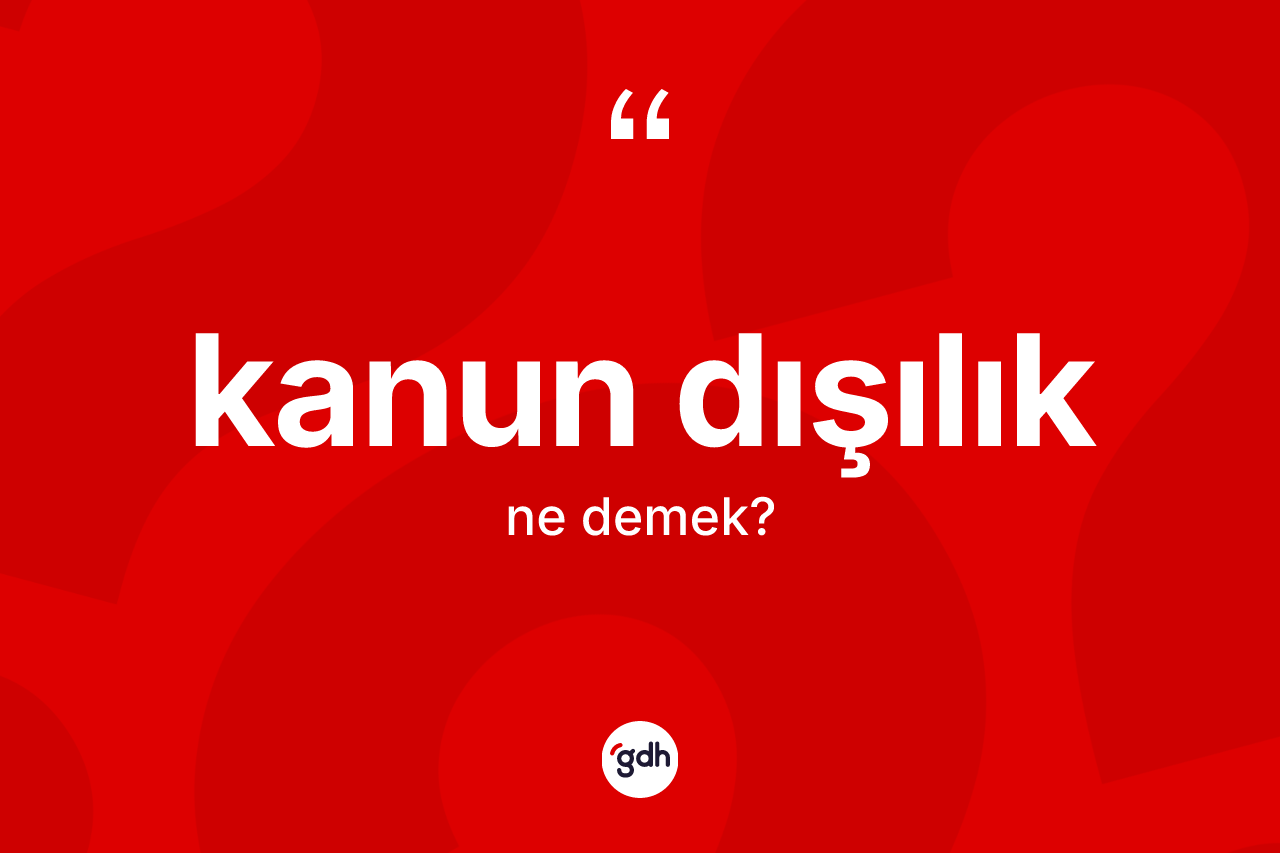 Kanun dışılık kelimesinin sözlükteki tanımı nedir? Kanun dışılık kelimesinin TDK'ya göre açıklaması nedir?