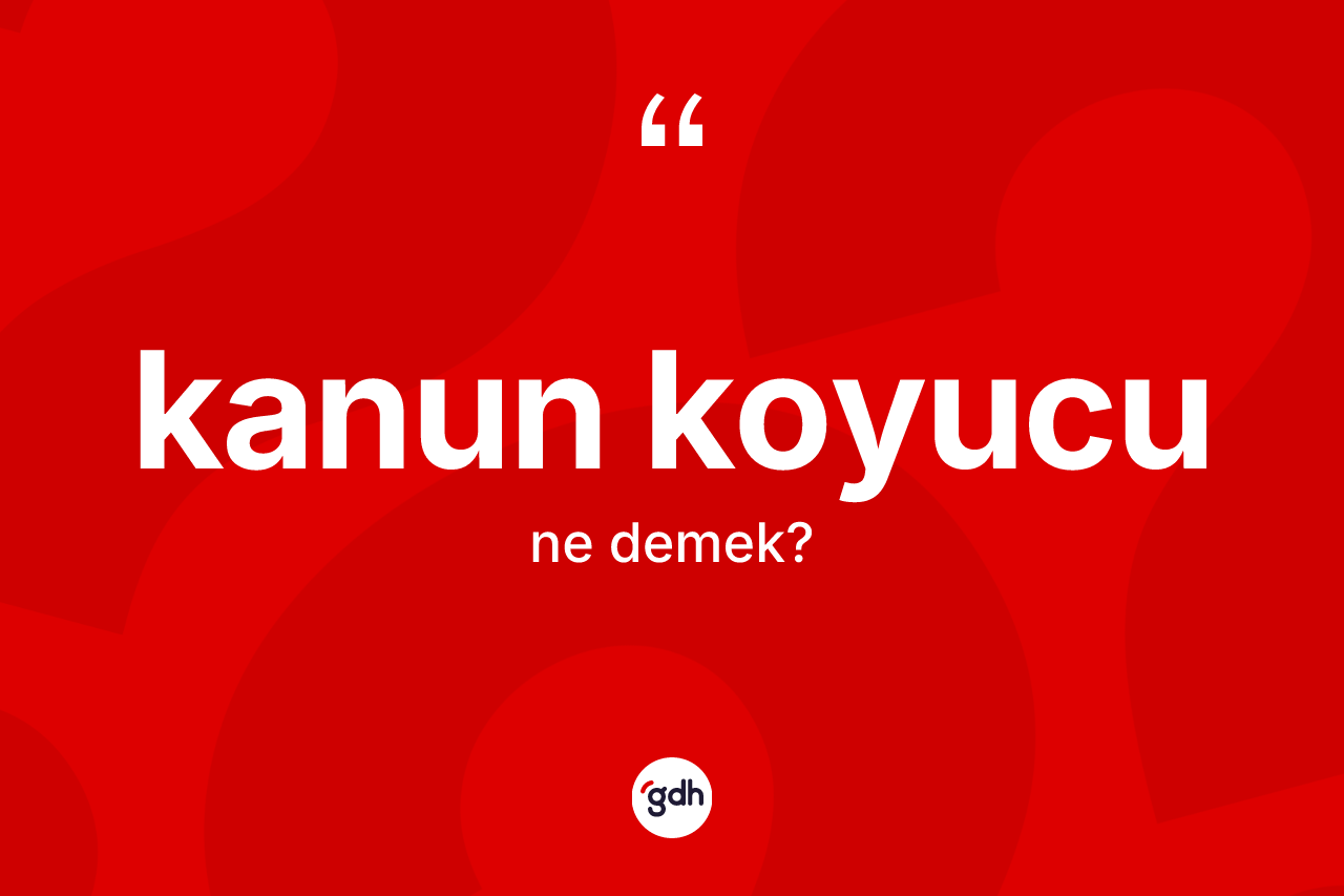 Kanun koyucu nedir? Kanun koyucu kelimesinin kaç farklı anlamı var?