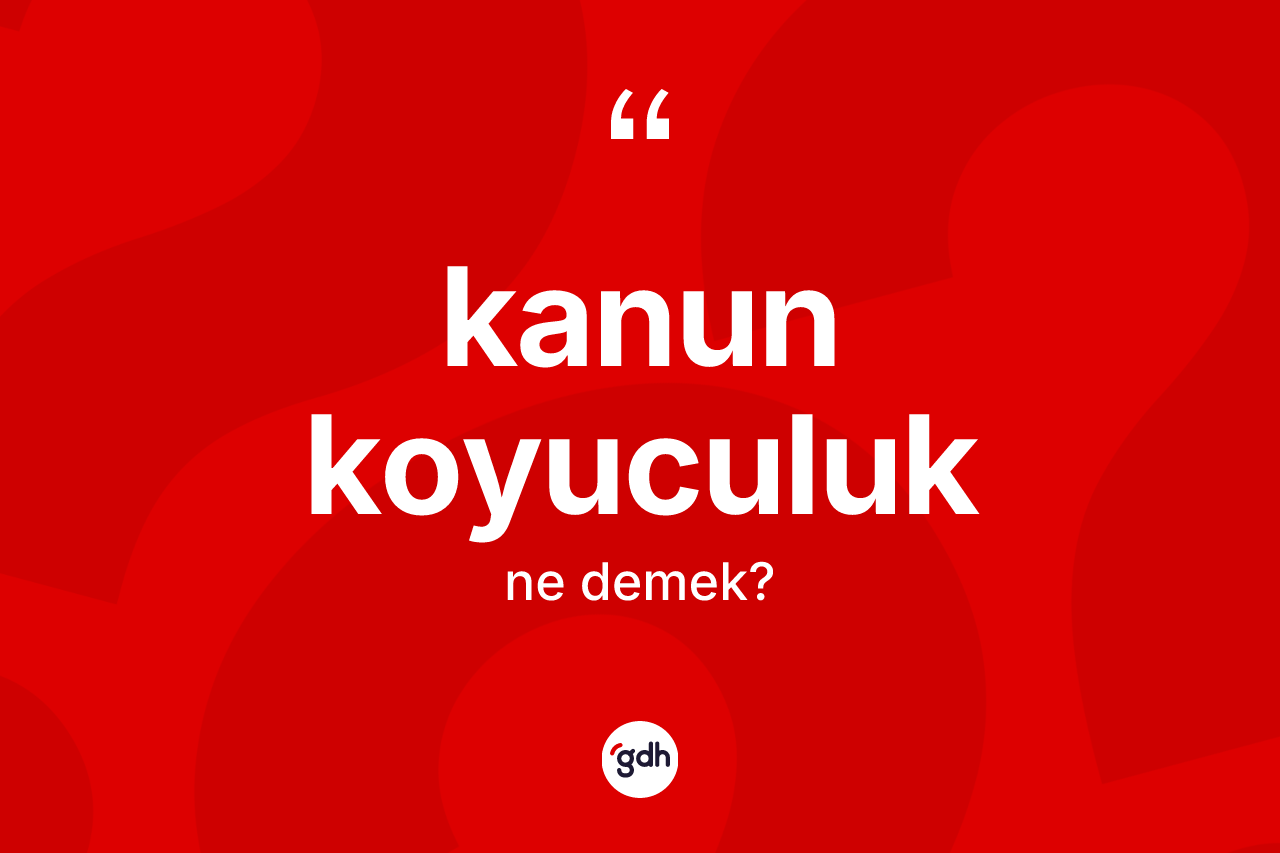 Kanun koyuculuk ne anlama gelir? Kanun koyuculuğun sözlükteki anlamı nedir?
