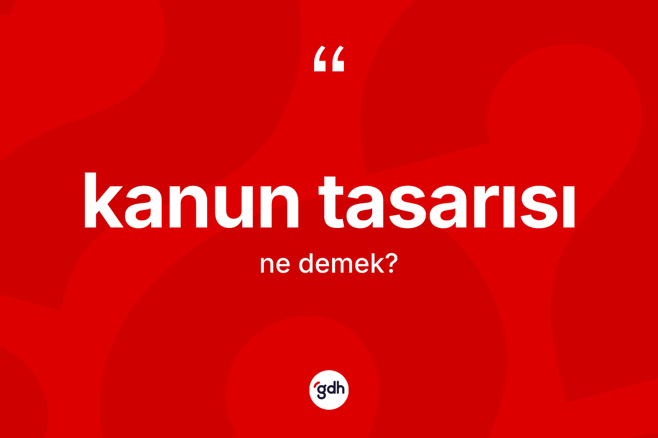Kanun tasarısı nedir? Kanun tasarısının kısaca tanımı nedir?
