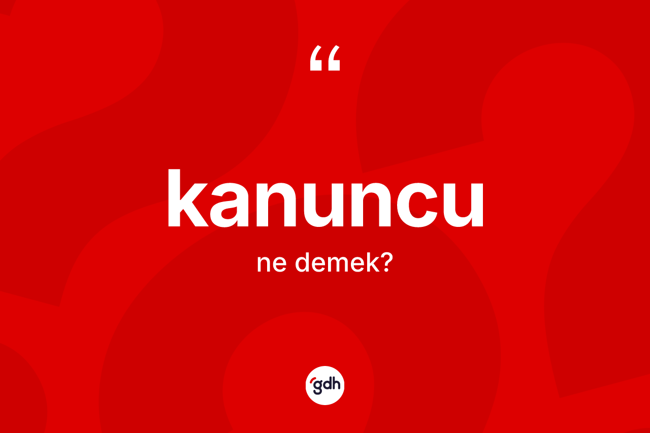 Kanuncu ne anlama gelir? Kanuncu kelimesinin TDK anlamı nedir?