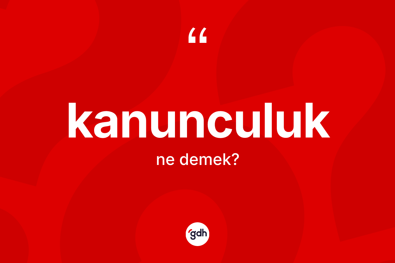 Kanunculuk ne anlama gelir? Kanunculuğun TDK'ya göre anlamı nedir?