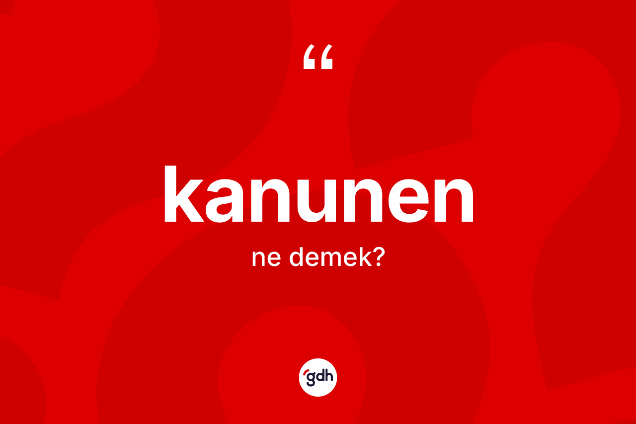 Kanunen kelimesinin tanımı nedir? Kanunenin sözlükteki anlamı nedir?