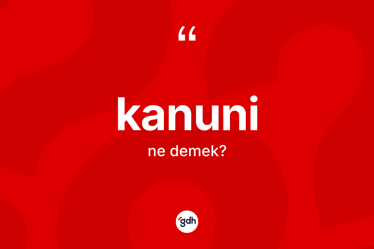 Kanuni kelimesi ne anlama gelir? Kanuninin halk arasındaki kullanımı nasıldır?