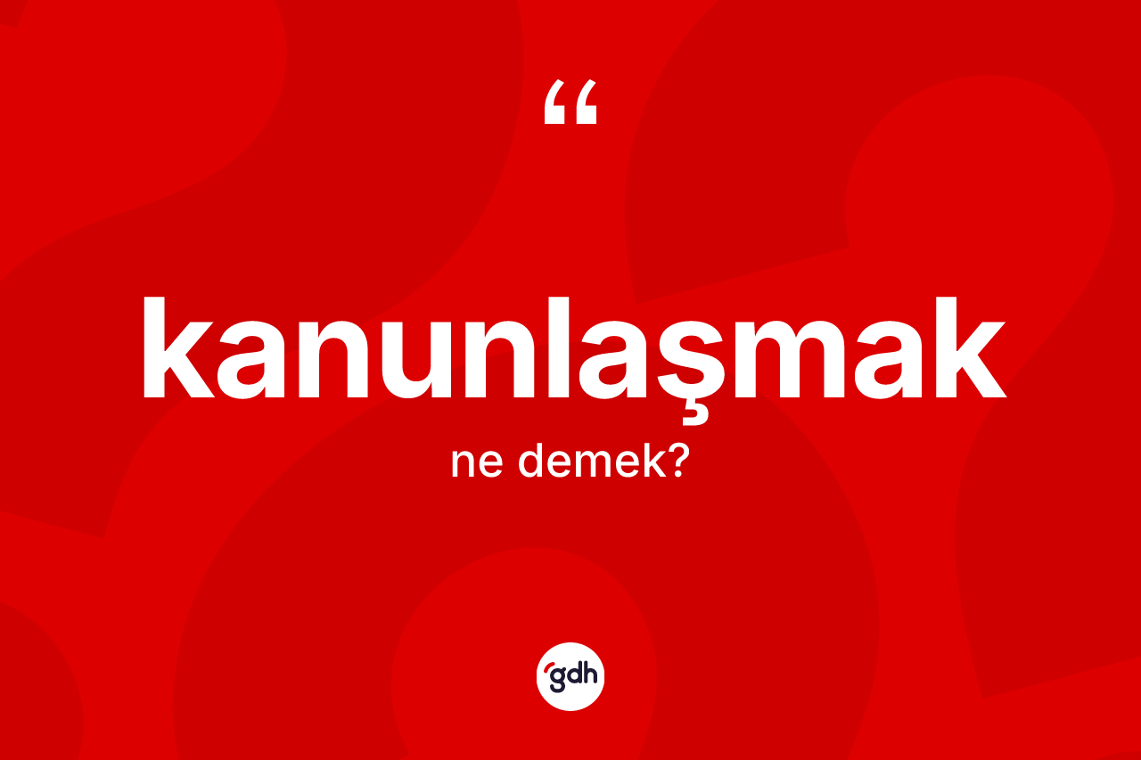 Kanunlaşmak kelimesinin sözlükteki tanımı nedir? Kanunlaşmak kelimesinin TDK anlamı nedir?