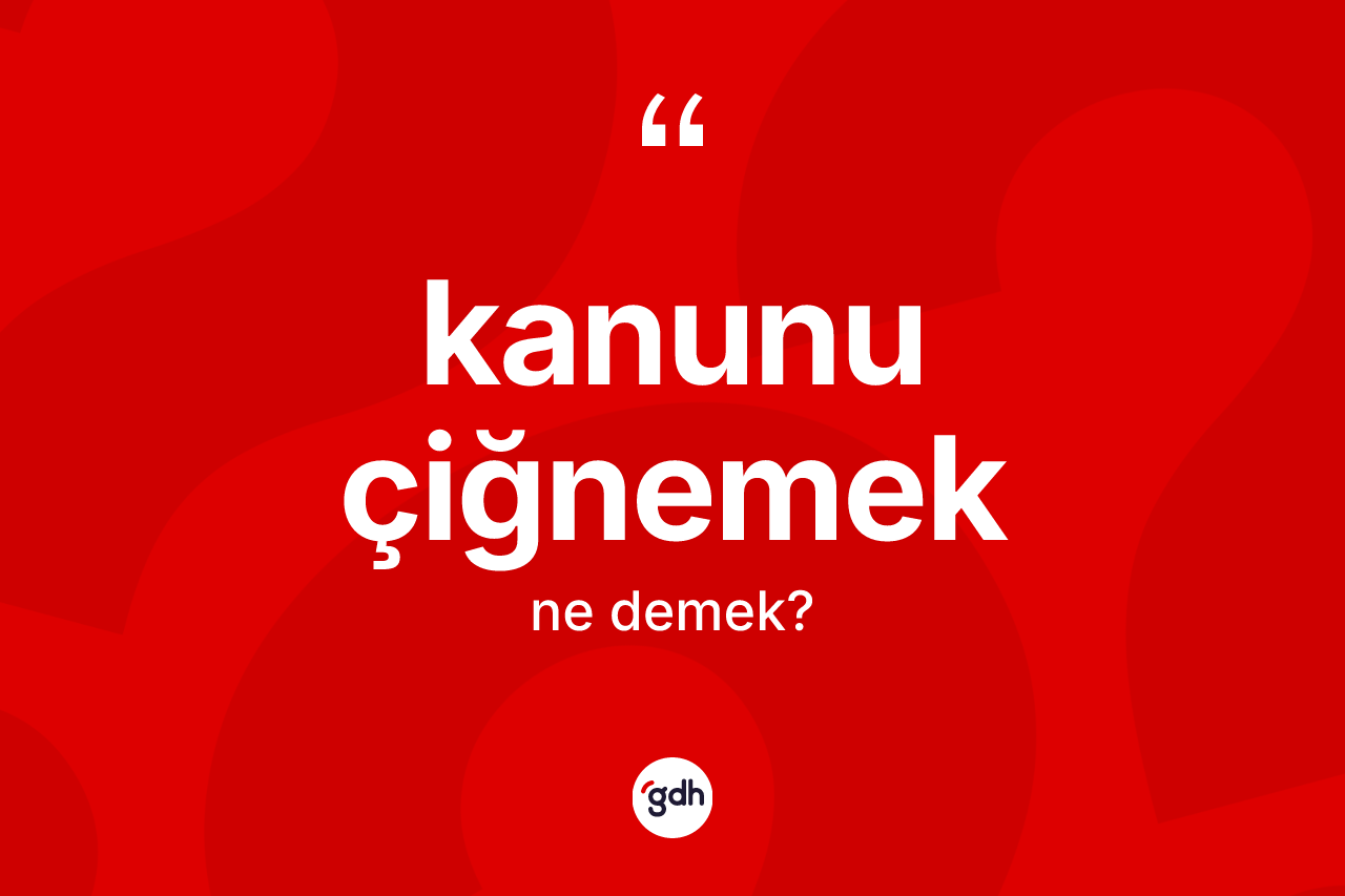 Kanunu çiğnemek ifadesinin tanımı nedir? Kanunu çiğnemek ifadesi hangi durumlarda kullanılır