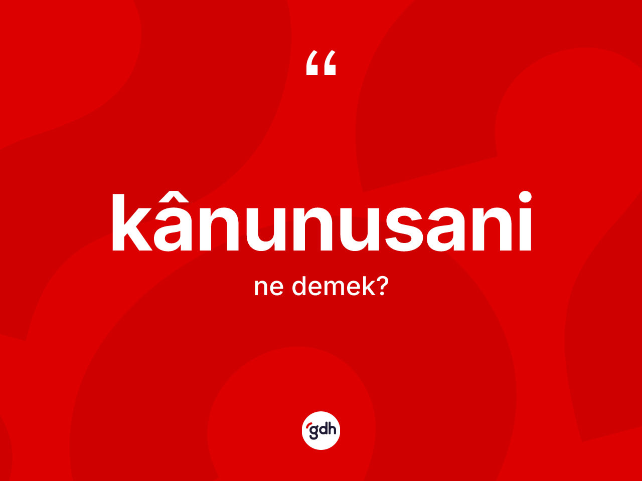 Kânunusani kelimesi nedir? Kânunusaninin TDK'ya göre anlamı nedir?