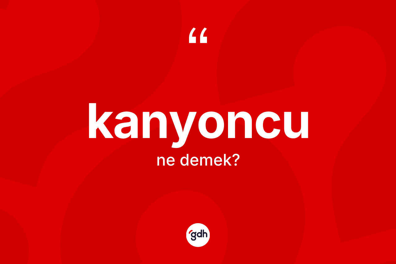 Kanyoncu kelimesi ne anlama gelir? Kanyoncu kelimesinin TDK anlamı nedir?