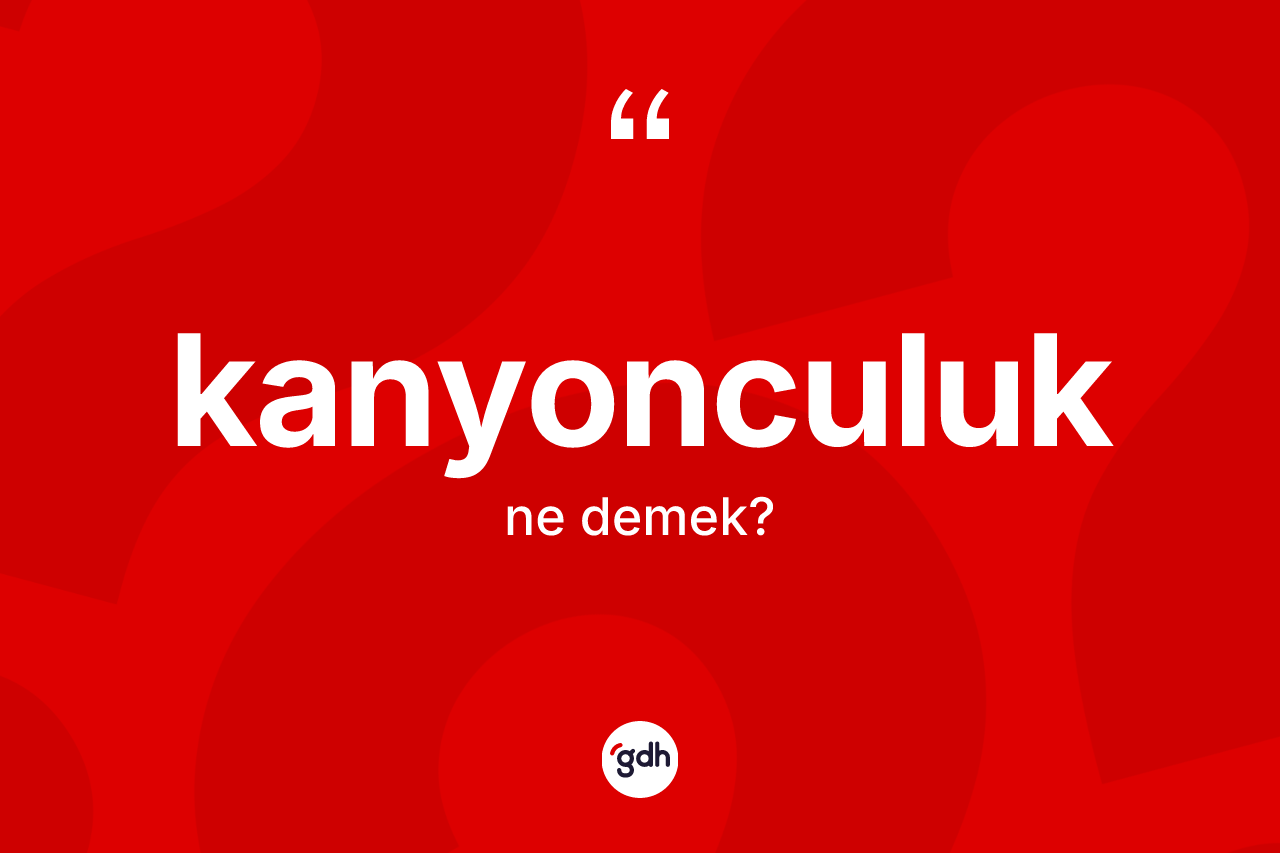 Kanyonculuk kelimesinin anlamı nedir? Kanyonculuk kelimesinin TDK anlamı nedir?