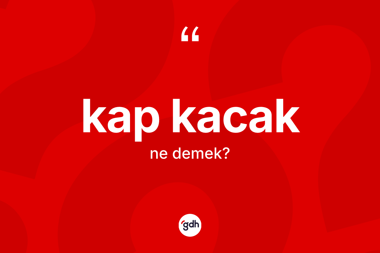 Kap kacak kelimesinin sözlükteki tanımı nedir? Kap kacak kelimesinin TDK anlamı nedir?