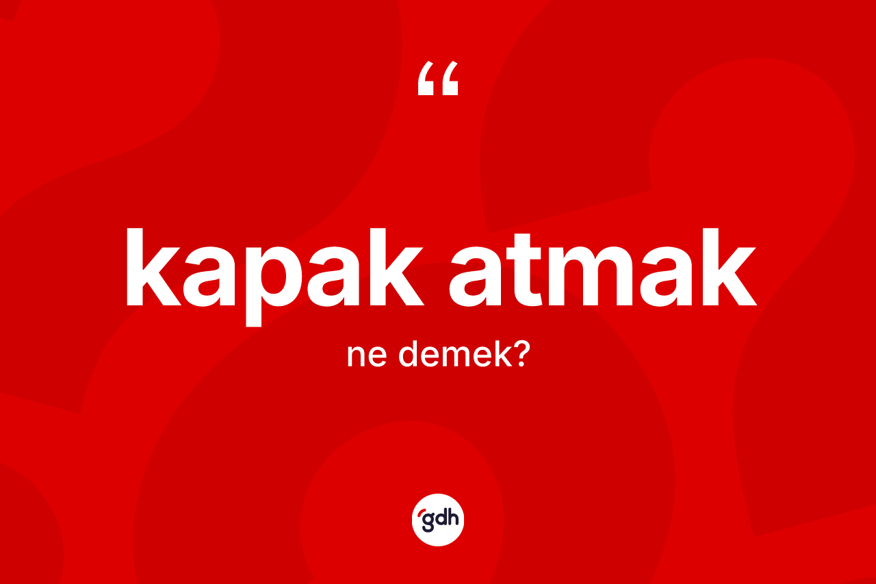 Kapak atmak ifadesi ne demektir?