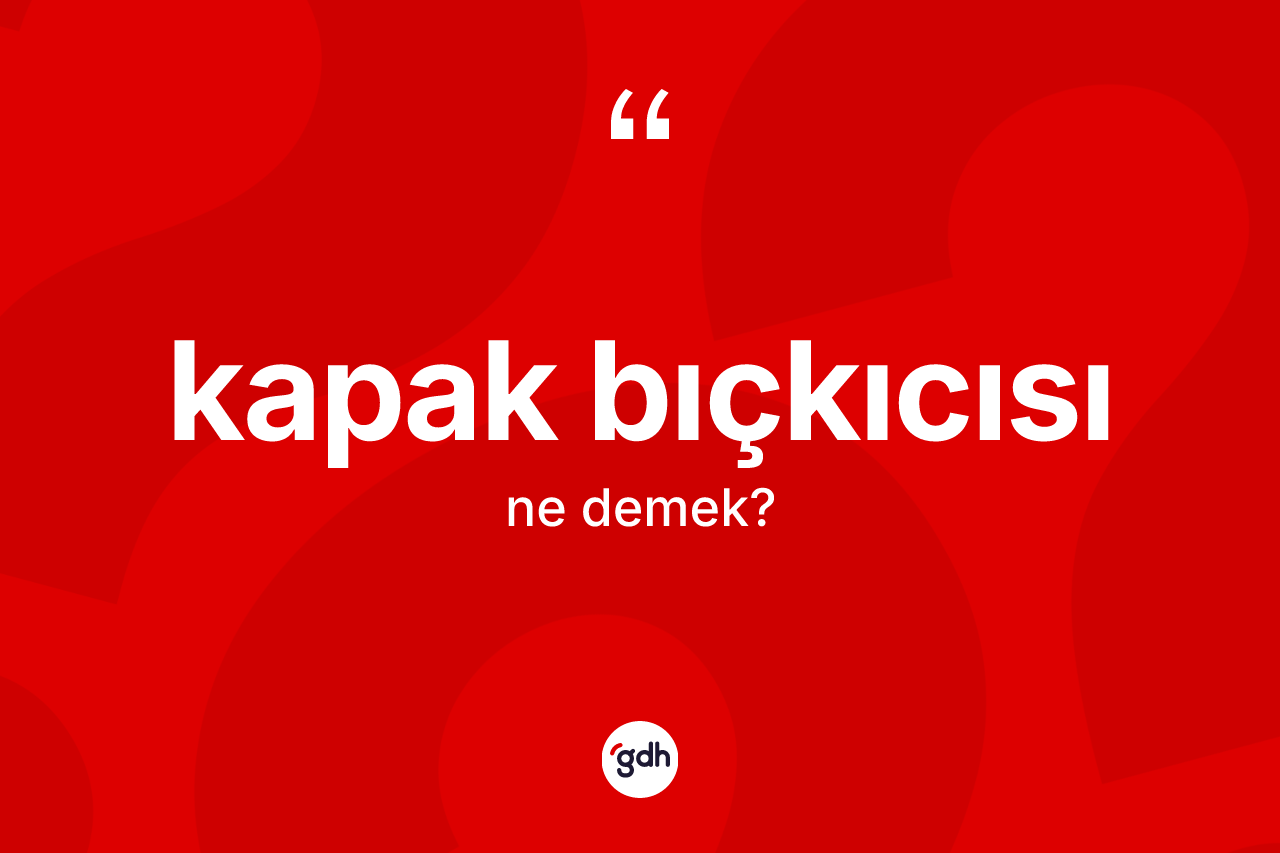 Kapak bıçkıcısı nedir? Kapak bıçkıcısı kelimesinin özellikleri nelerdir?