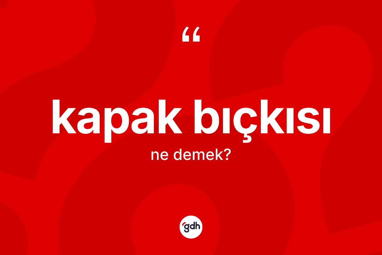 Kapak bıçkısı ne anlama gelir? Kapak bıçkısının TDK'ya göre anlamı nedir?