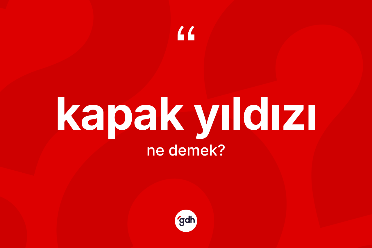 Kapak yıldızı ne demek? Kapak yıldızının TDK'ya göre anlamı nedir?
