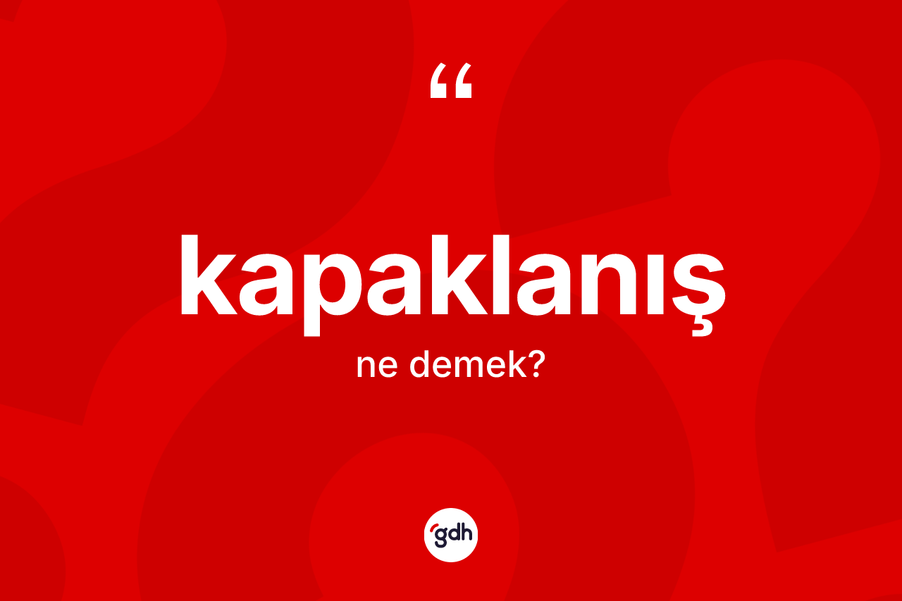 Kapaklanış ne anlama gelir? Kapaklanışın TDK'ya göre anlamı nedir?