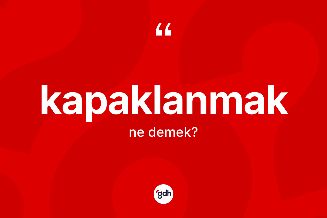 Kapaklanmak kelimesinin anlamı nedir? Kapaklanmağın TDK'ya göre anlamı nedir?