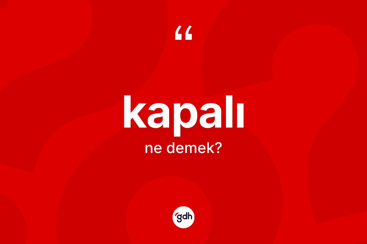 Kapalı kelimesinin tanımı nedir? Kapalının kısaca tanımı nedir?