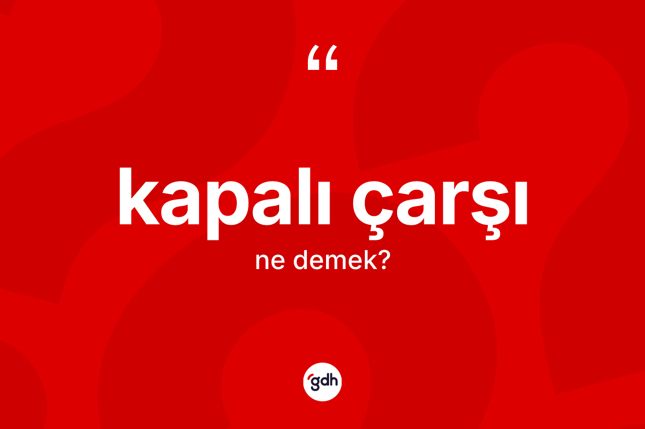 Kapalı çarşı kelimesinin sözlükteki tanımı nedir? Kapalı çarşının TDK'ya göre anlamı nedir?