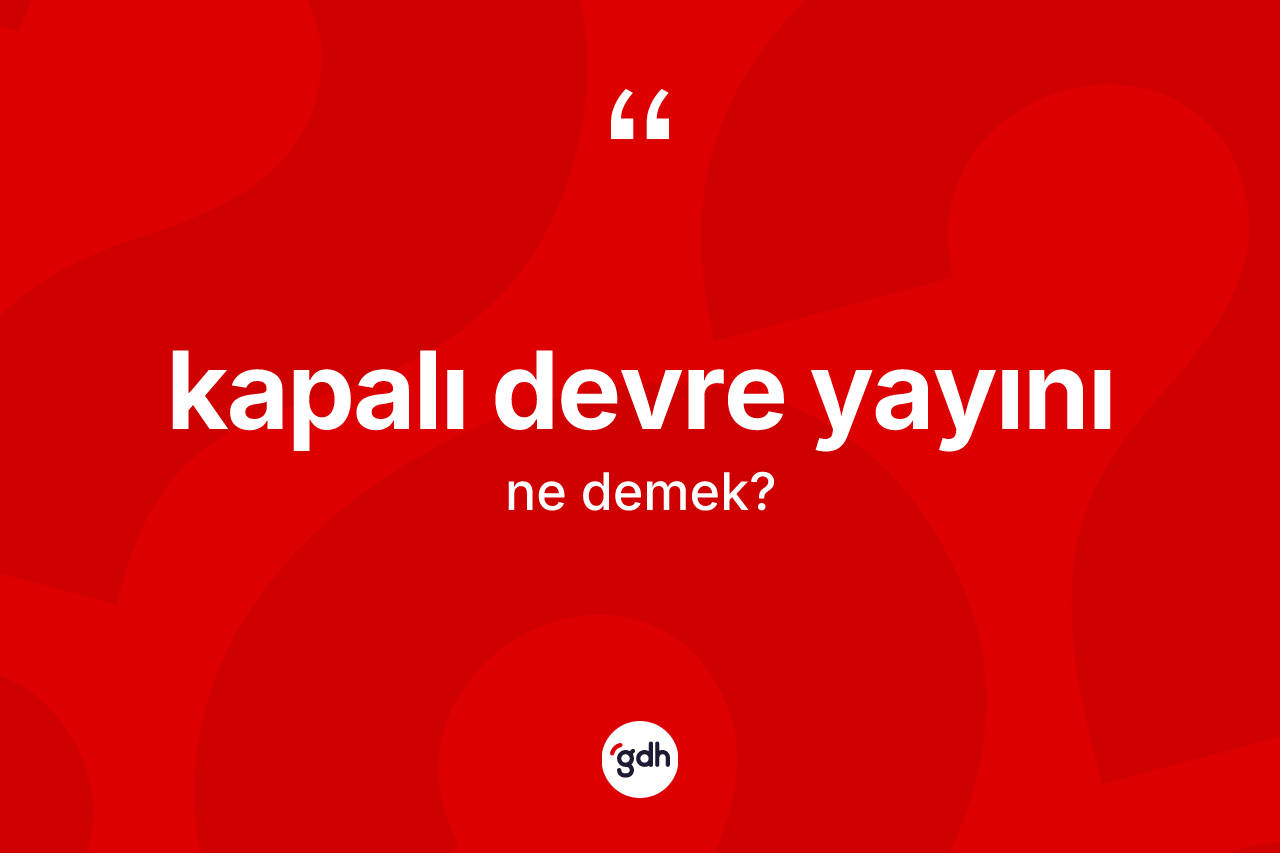 Kapalı devre yayını kelimesinin sözlükteki tanımı nedir? Kapalı devre yayını kelimesinin özellikleri nelerdir?