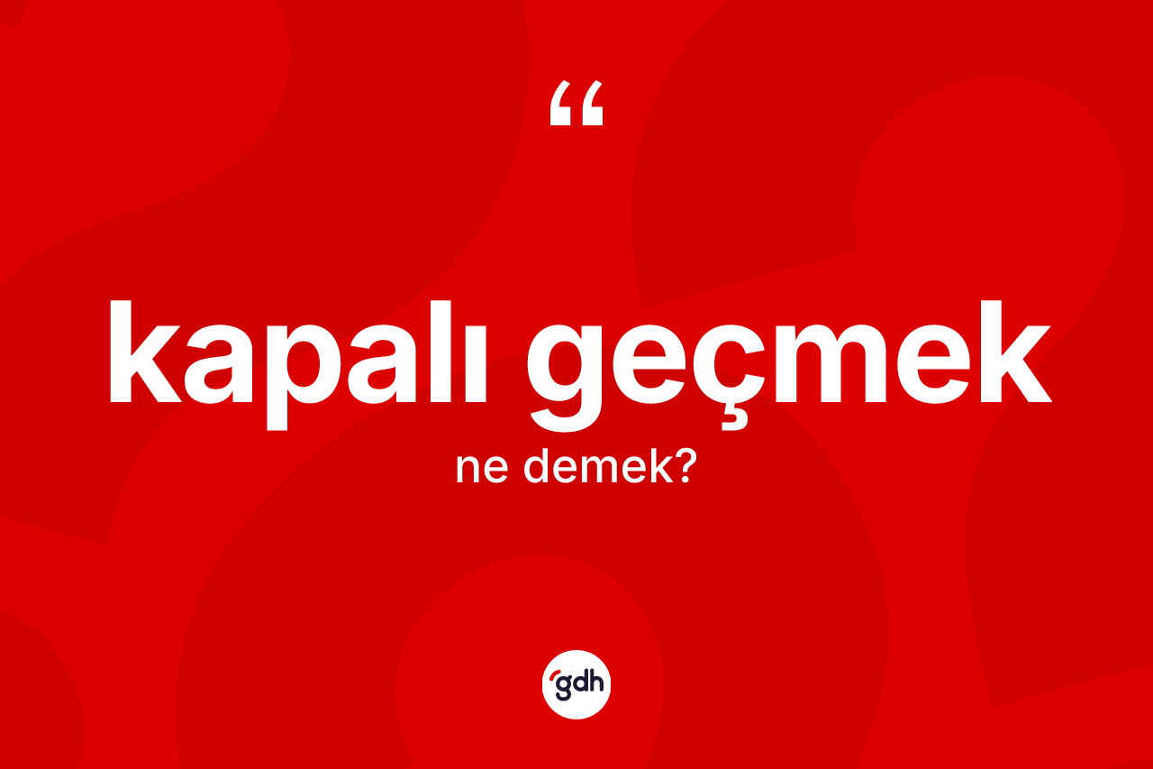 Kapalı geçmek ifadesinin tanımı nedir? Kapalı geçmek ifadesinin TDK'ya göre açıklaması nedir?