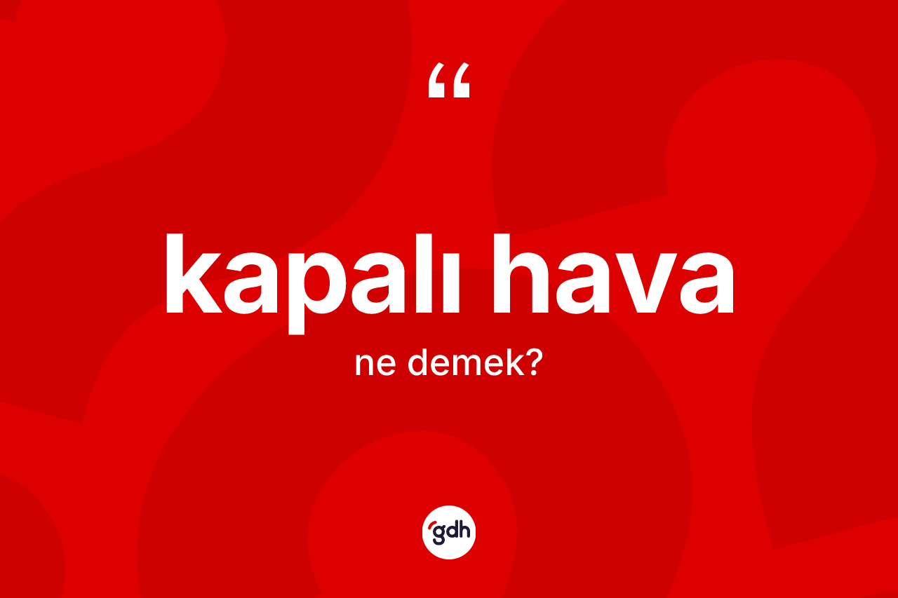 Kapalı hava nedir? Kapalı hava kelimesinin TDK'ya göre açıklaması nedir?