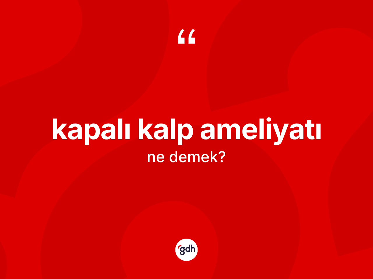 Kapalı kalp ameliyatı kelimesi ne anlama gelir? Kapalı kalp ameliyatı kelimesinin özellikleri nelerdir?
