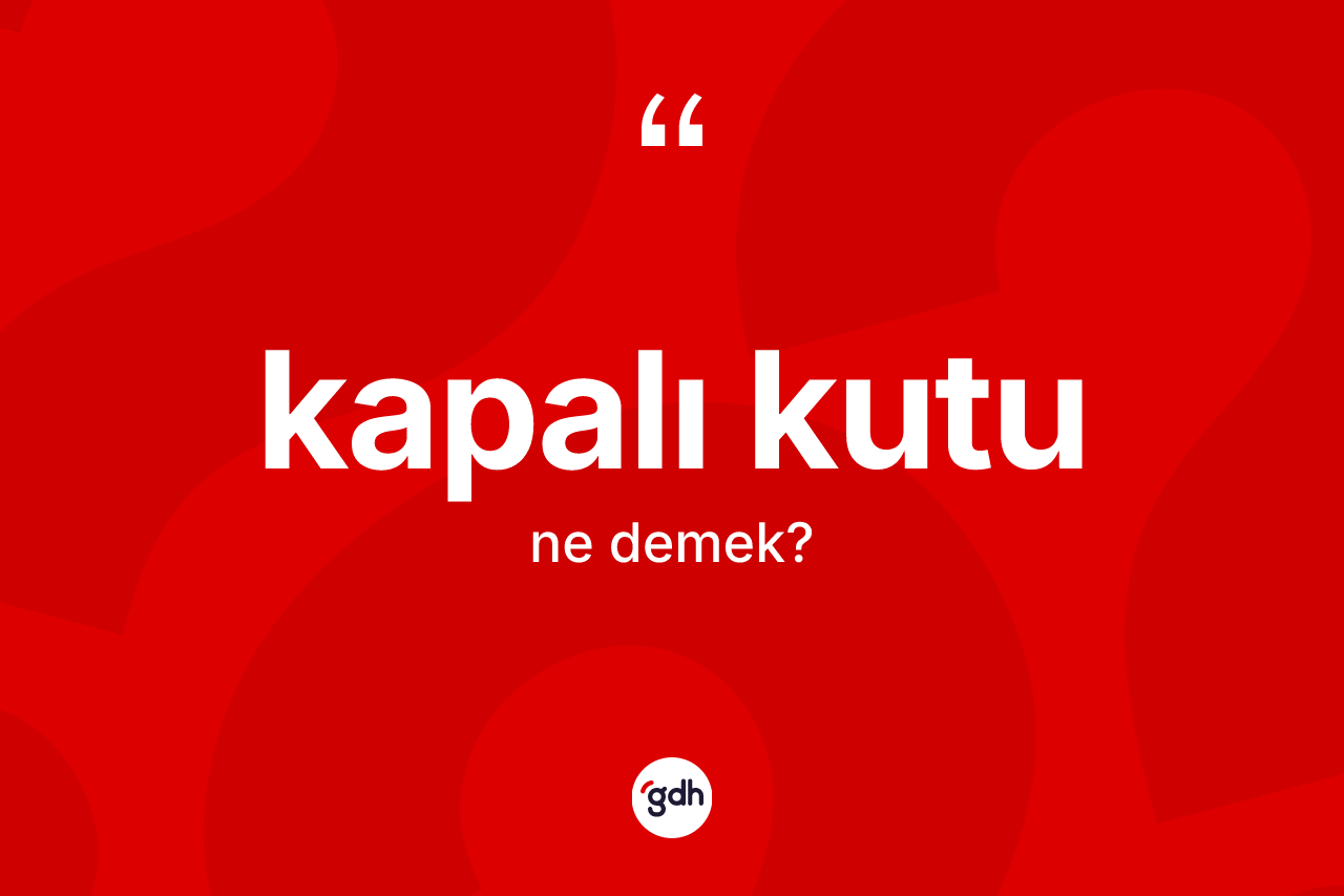 Kapalı kutu kelimesinin sözlükteki tanımı nedir? Kapalı kutu kelimesinin TDK anlamı nedir?