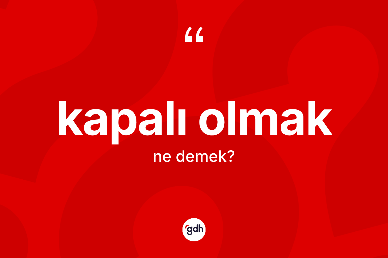 Kapalı olmak ifadesinin tanımı nedir? Kapalı olmak ifadesi nerede kullanılır?