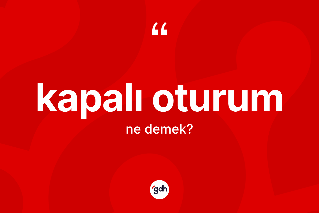 Kapalı oturum kelimesinin sözlükteki tanımı nedir?