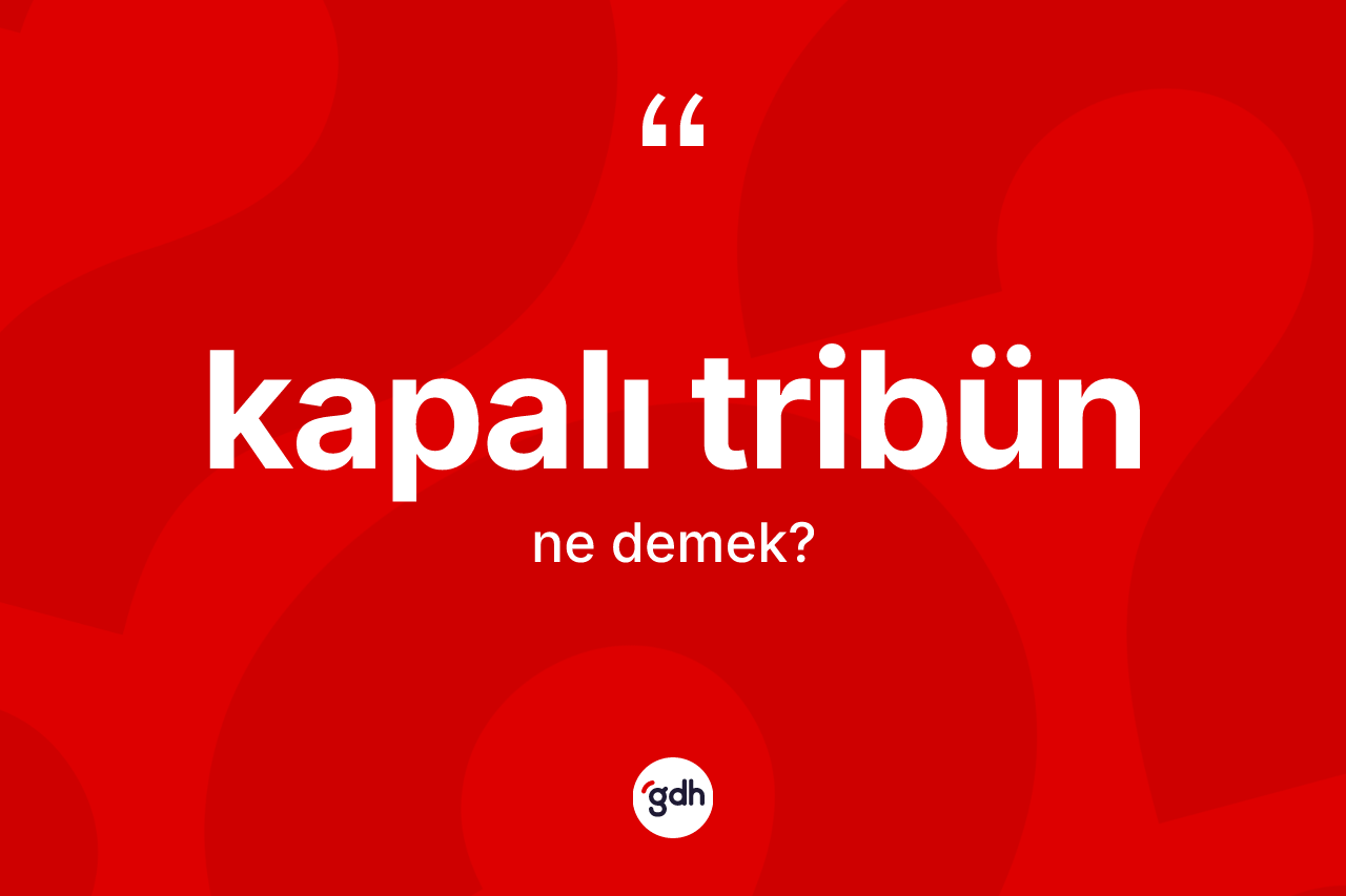 Kapalı tribün kelimesinin tanımı nedir? Kapalı tribünün halk arasındaki kullanımı nasıldır?