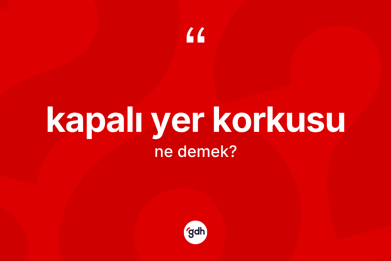 Kapalı yer korkusu kelimesi nedir? Kapalı yer korkusunun sözlükteki anlamı nedir?