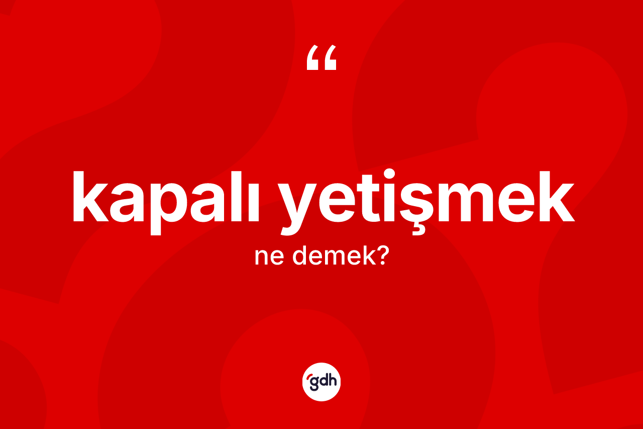 Kapalı yetişmek sözü ne demek?