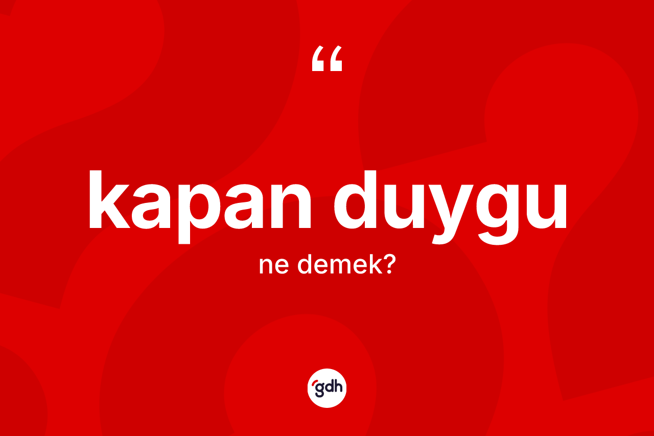 Kapan duygu ne demek? Kapan duygu kelimesinin TDK'ya göre açıklaması nedir?
